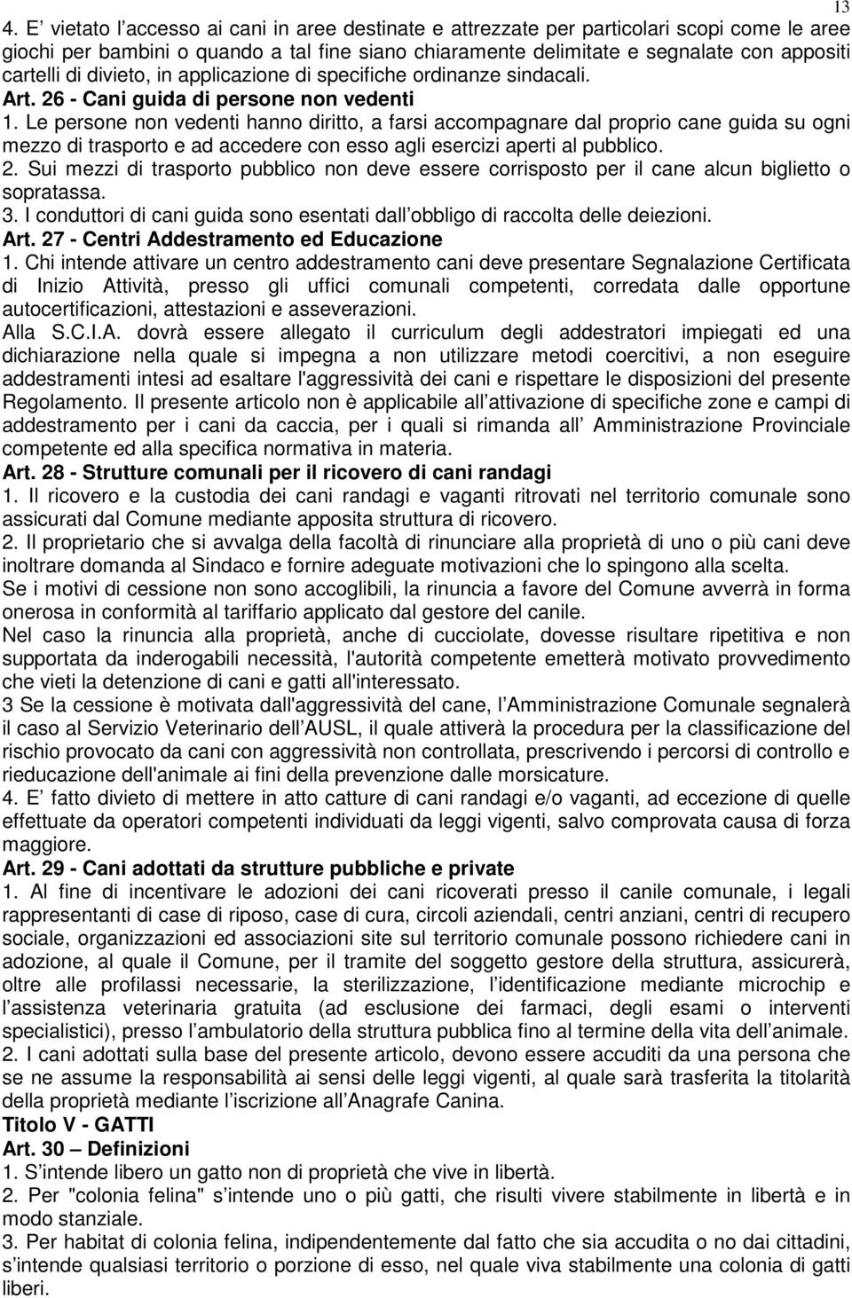 Le persone non vedenti hanno diritto, a farsi accompagnare dal proprio cane guida su ogni mezzo di trasporto e ad accedere con esso agli esercizi aperti al pubblico. 2.