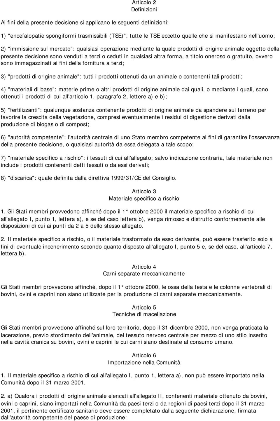 titolo oneroso o gratuito, ovvero sono immagazzinati ai fini della fornitura a terzi; 3) "prodotti di origine animale": tutti i prodotti ottenuti da un animale o contenenti tali prodotti; 4)