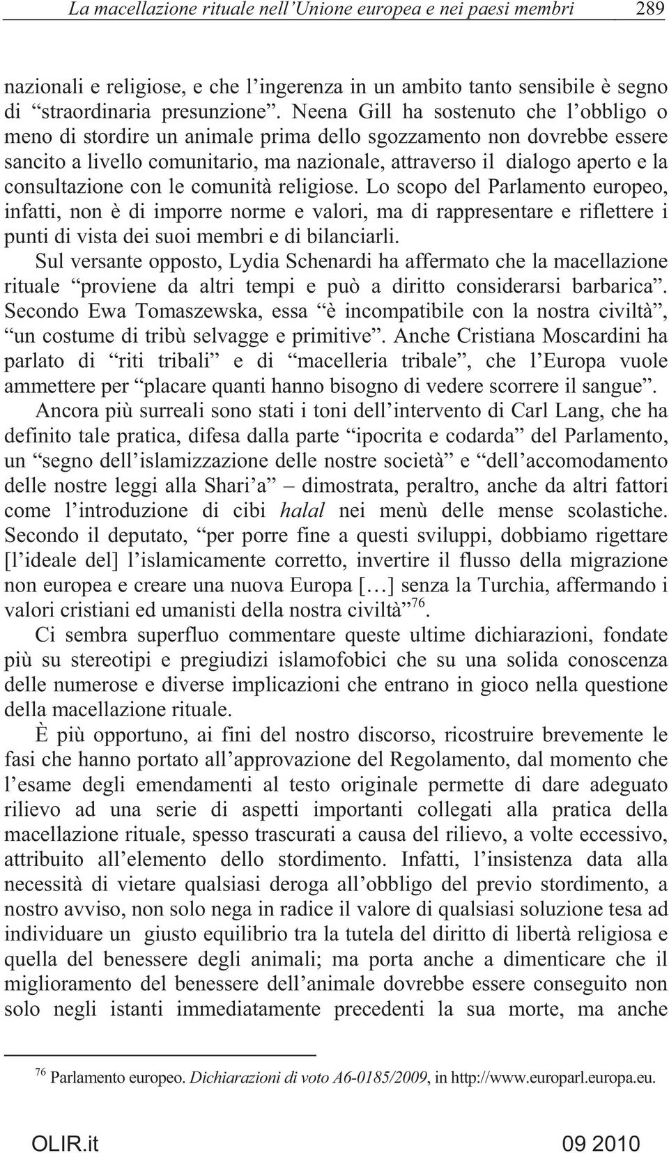 consultazione con le comunità religiose. Lo scopo del Parlamento europeo, infatti, non è di imporre norme e valori, ma di rappresentare e riflettere i punti di vista dei suoi membri e di bilanciarli.