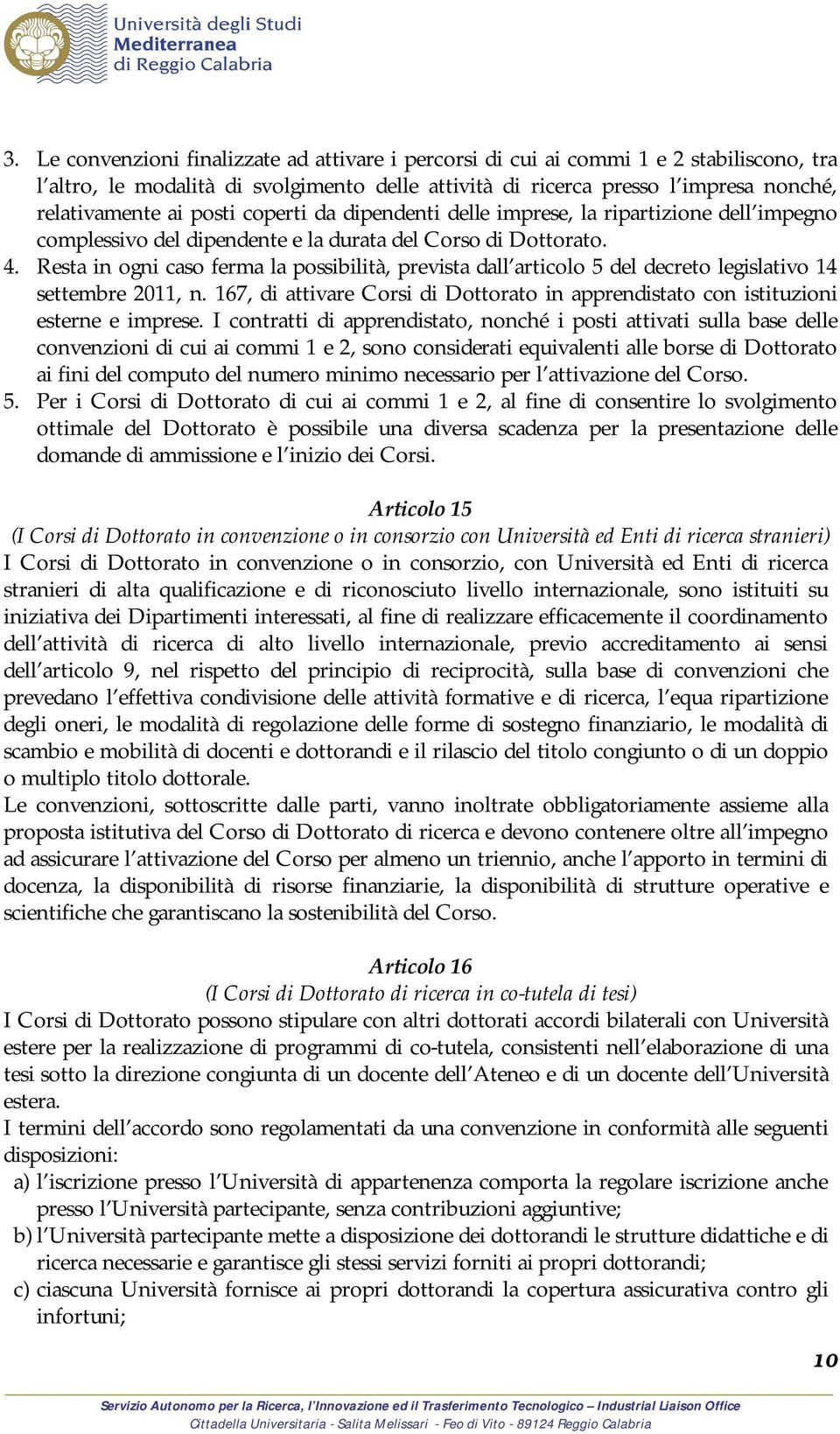 Resta in ogni caso ferma la possibilità, prevista dall articolo 5 del decreto legislativo 14 settembre 2011, n. 167, di attivare Corsi di Dottorato in apprendistato con istituzioni esterne e imprese.