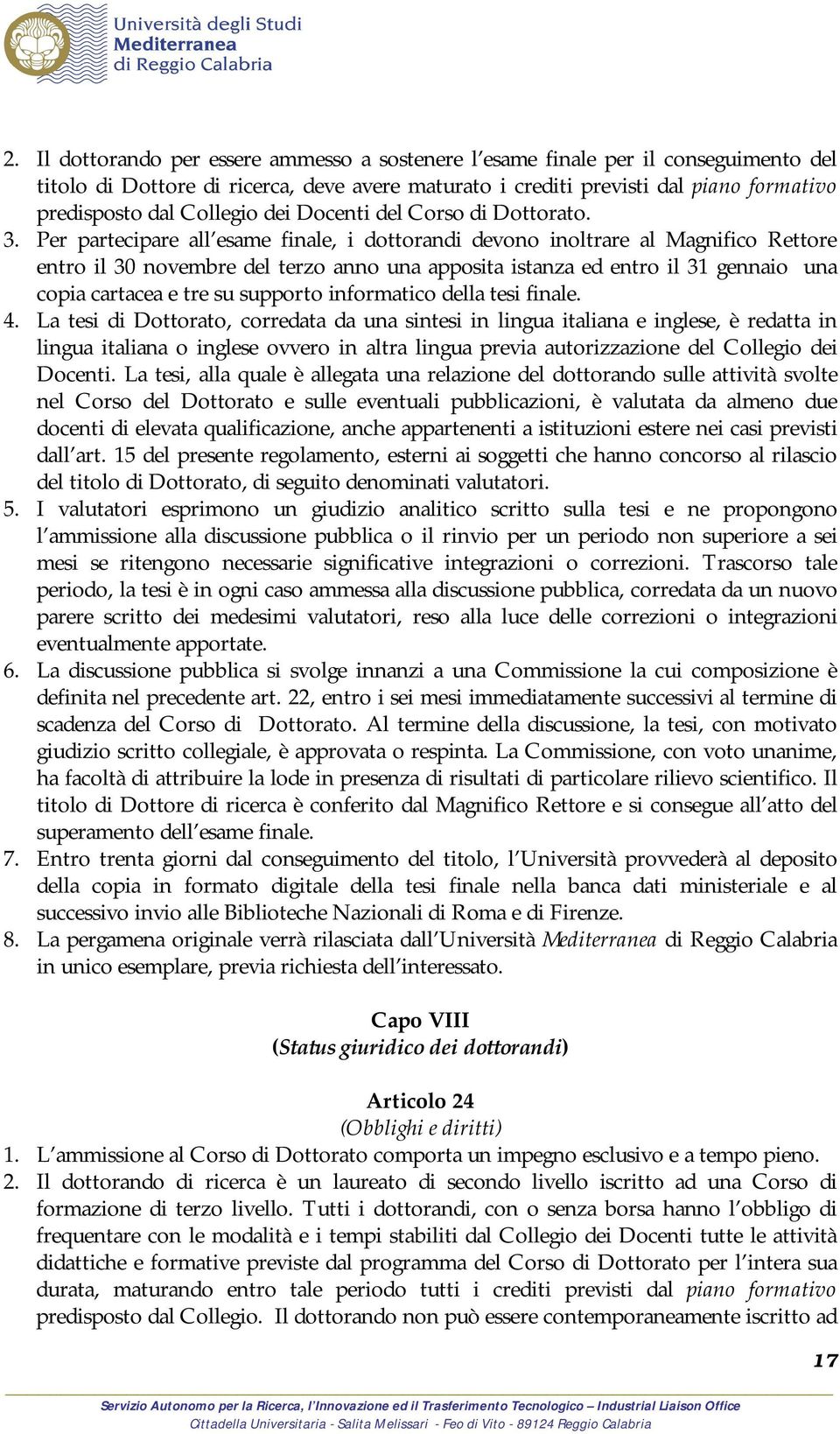 Per partecipare all esame finale, i dottorandi devono inoltrare al Magnifico Rettore entro il 30 novembre del terzo anno una apposita istanza ed entro il 31 gennaio una copia cartacea e tre su