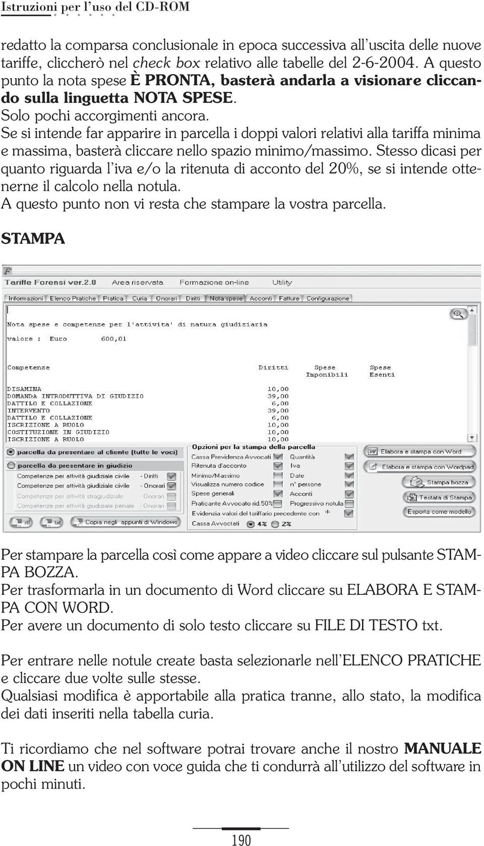 Se si intende far apparire in parcella i doppi valori relativi alla tariffa minima e massima, basterà cliccare nello spazio minimo/massimo.