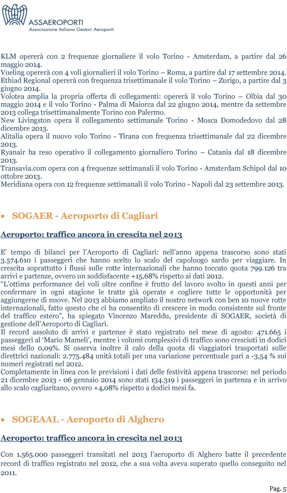 Volotea amplia la propria offerta di collegamenti: opererà il volo Torino Olbia dal 30 maggio 2014 e il volo Torino - Palma di Maiorca dal 22 giugno 2014, mentre da settembre 2013 collega