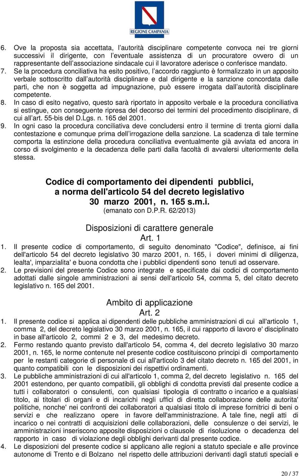 Se la procedura conciliativa ha esito positivo, l accordo raggiunto è formalizzato in un apposito verbale sottoscritto dall autorità disciplinare e dal dirigente e la sanzione concordata dalle parti,