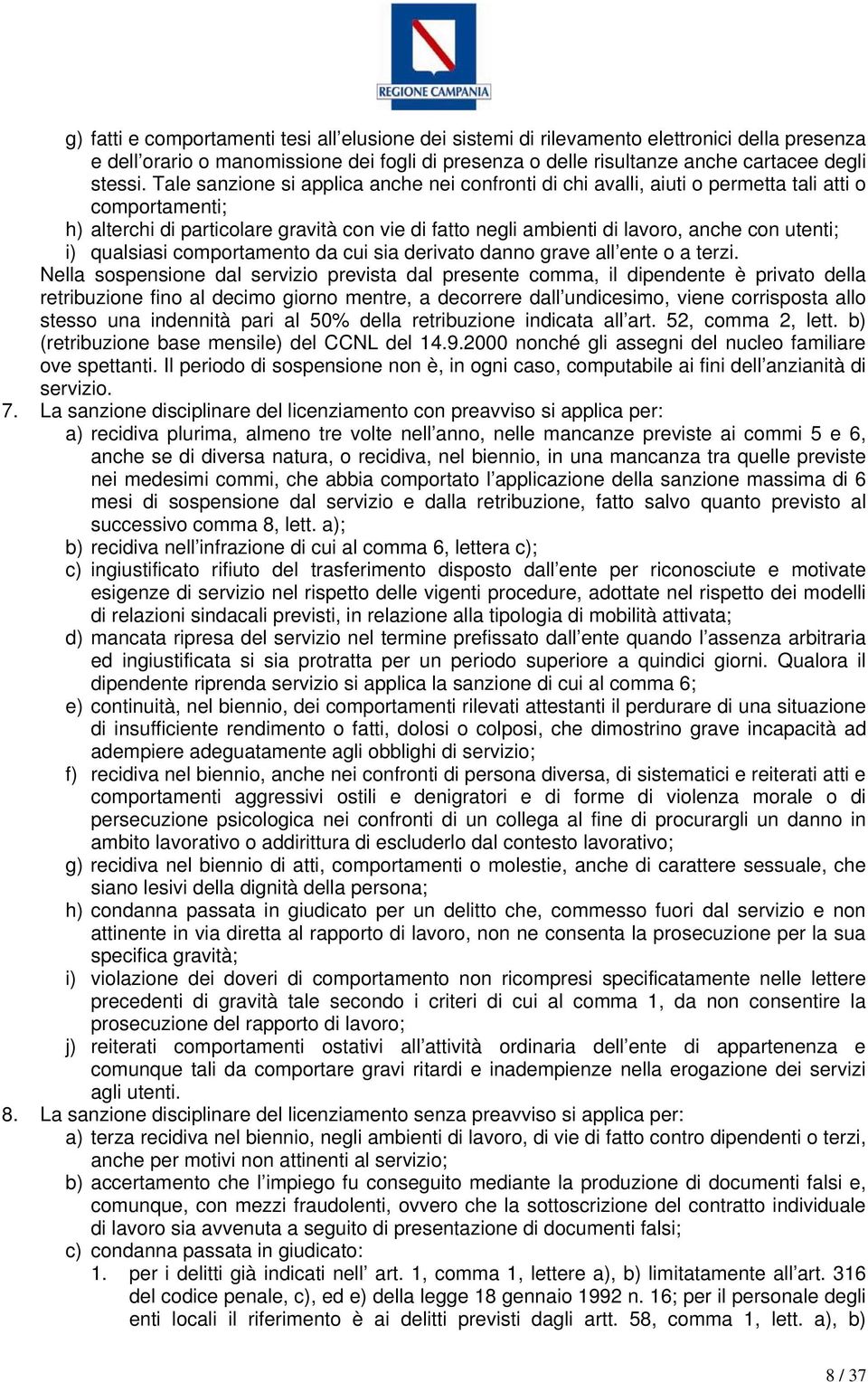 i) qualsiasi comportamento da cui sia derivato danno grave all ente o a terzi.