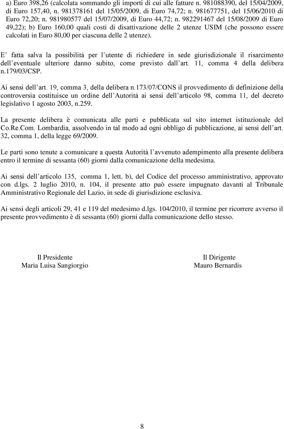 982291467 del 15/08/2009 di Euro 49,22); b) Euro 160,00 quali costi di disattivazione delle 2 utenze USIM (che possono essere calcolati in Euro 80,00 per ciascuna delle 2 utenze).