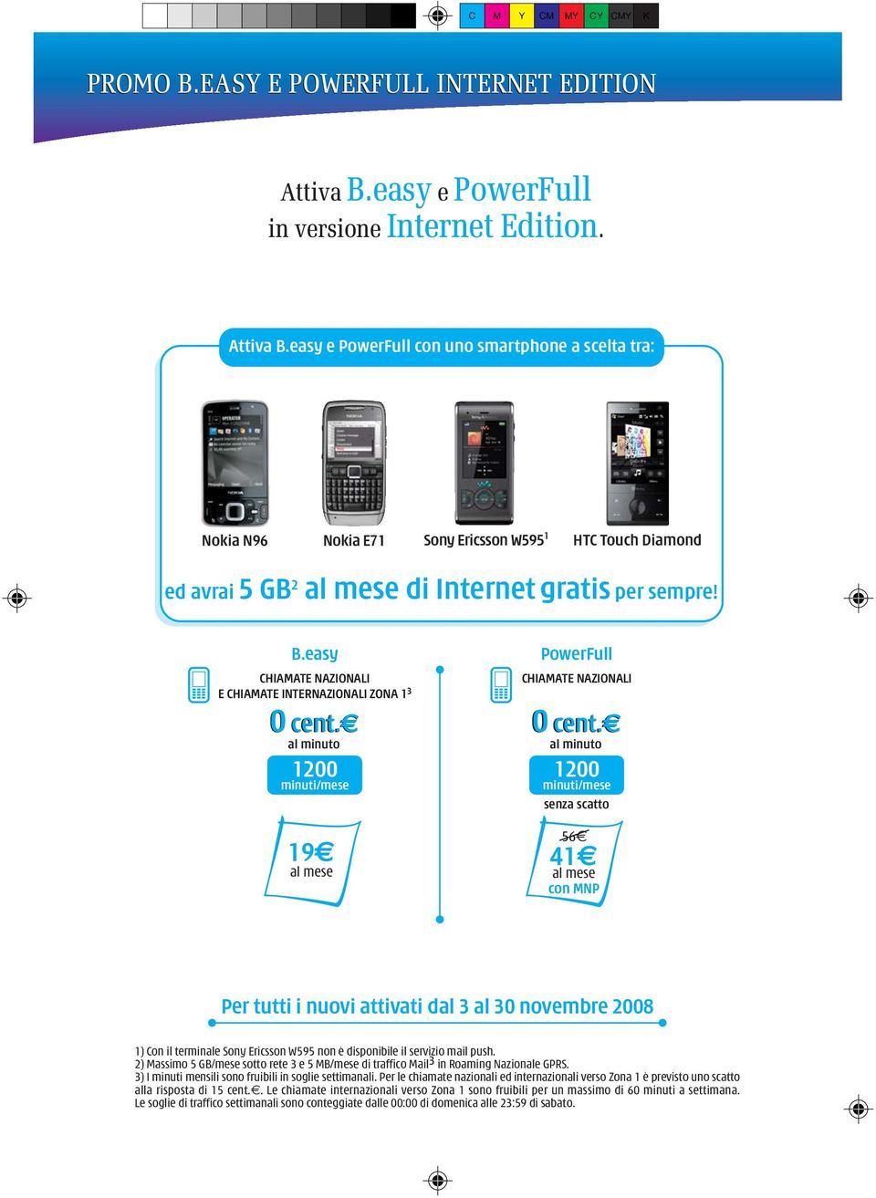 easy e PowerFull con uno smartphone a scelta tra: Nokia N96 Nokia E71 Sony Ericsson W595 1 HTC Touch Diamond ed avrai 5 GB 2 al mese di Internet gratis per sempre! B.