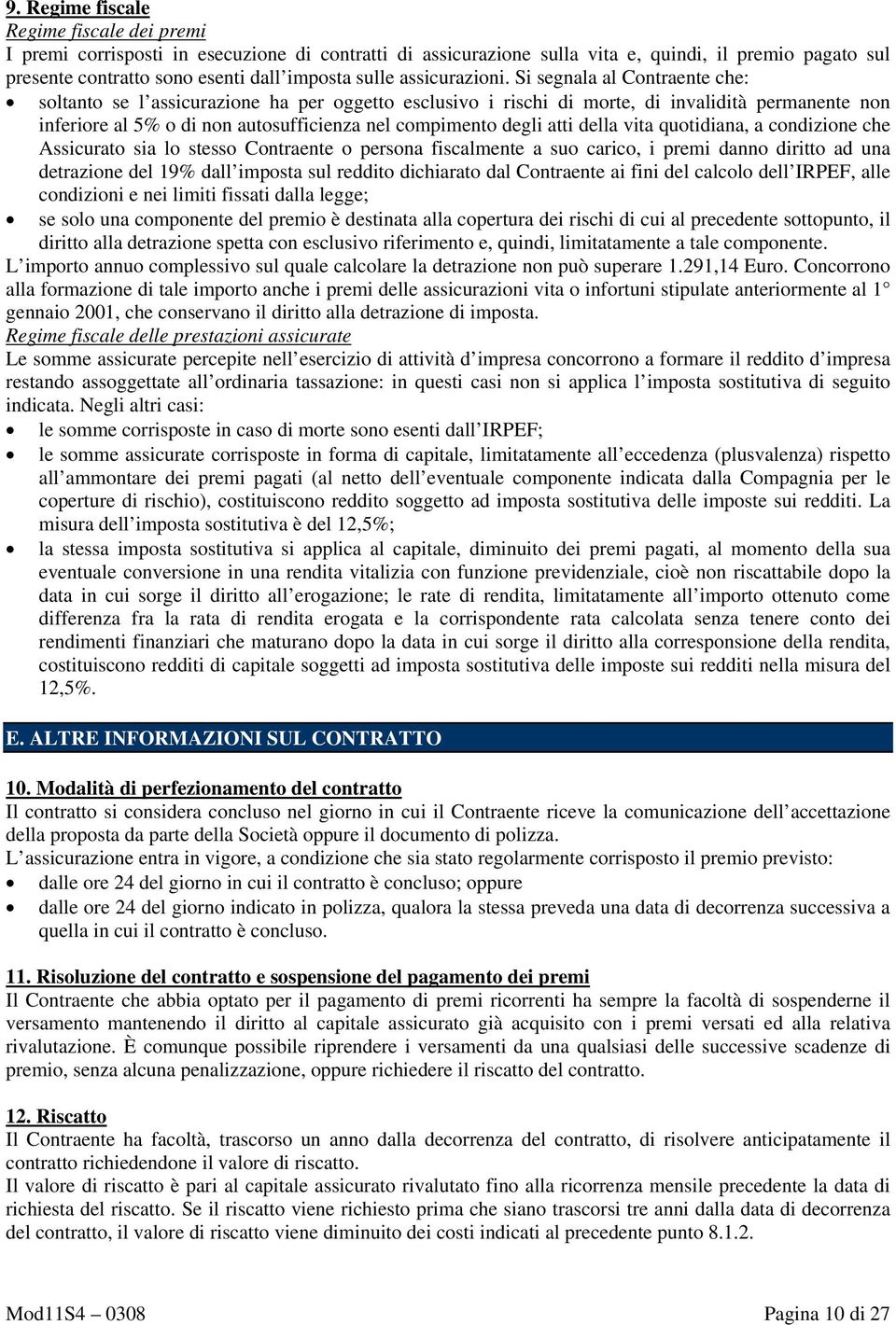 Si segnala al Contraente che: soltanto se l assicurazione ha per oggetto esclusivo i rischi di morte, di invalidità permanente non inferiore al 5% o di non autosufficienza nel compimento degli atti