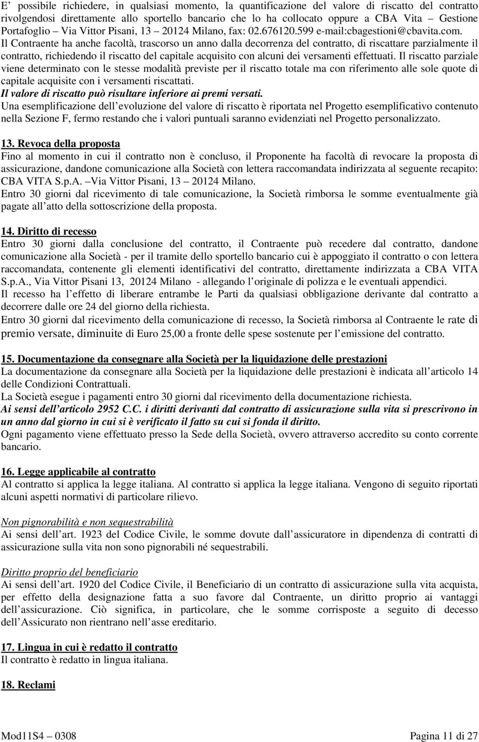 Il Contraente ha anche facoltà, trascorso un anno dalla decorrenza del contratto, di riscattare parzialmente il contratto, richiedendo il riscatto del capitale acquisito con alcuni dei versamenti