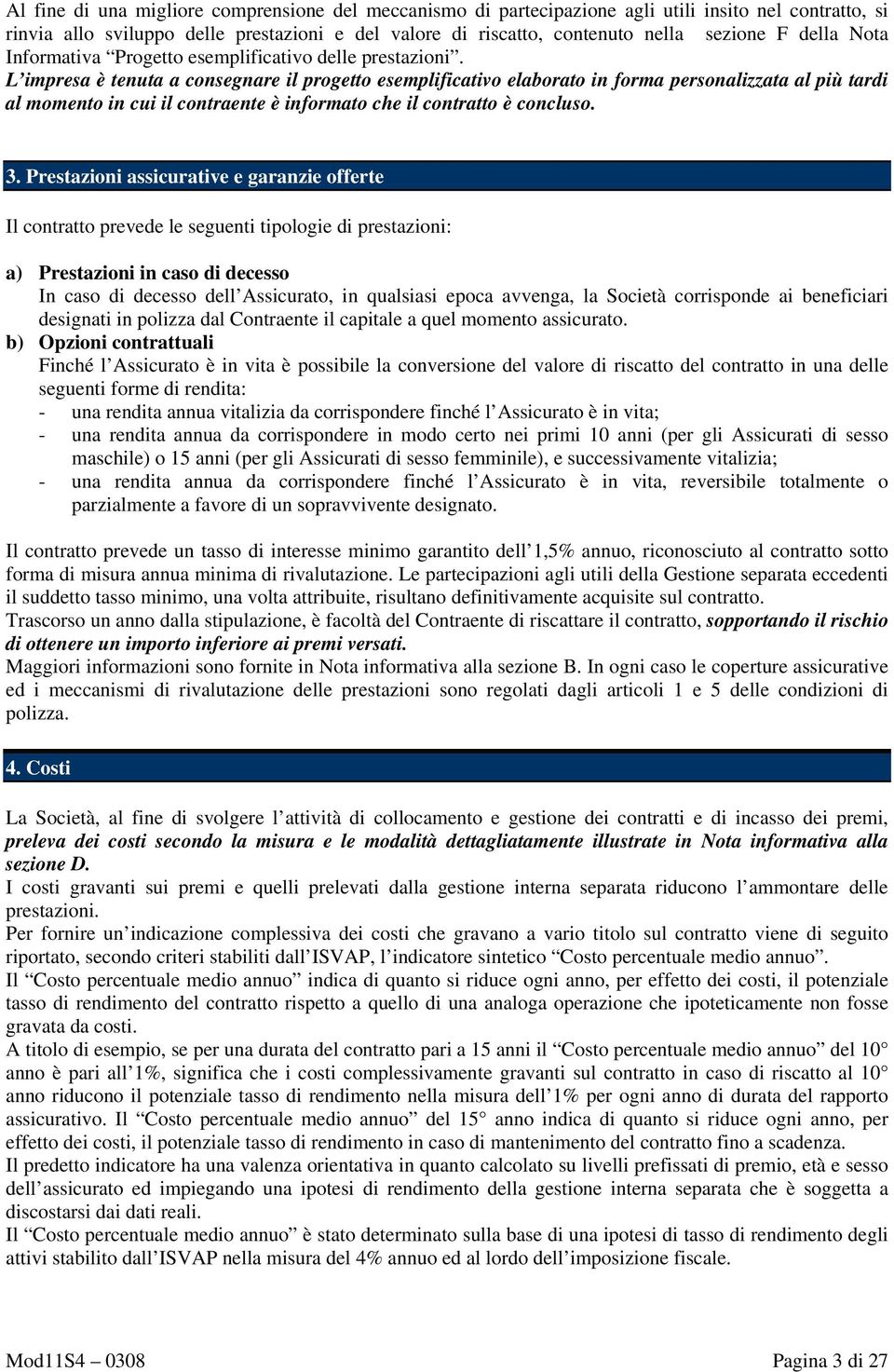 L impresa è tenuta a consegnare il progetto esemplificativo elaborato in forma personalizzata al più tardi al momento in cui il contraente è informato che il contratto è concluso. 3.