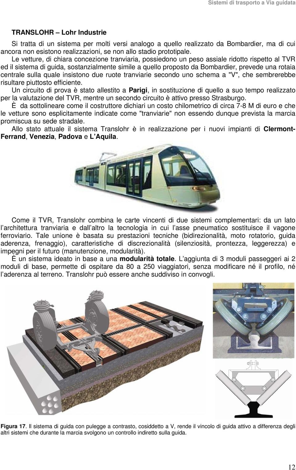 centrale sulla quale insistono due ruote tranviarie secondo uno schema a "V", che sembrerebbe risultare piuttosto efficiente.