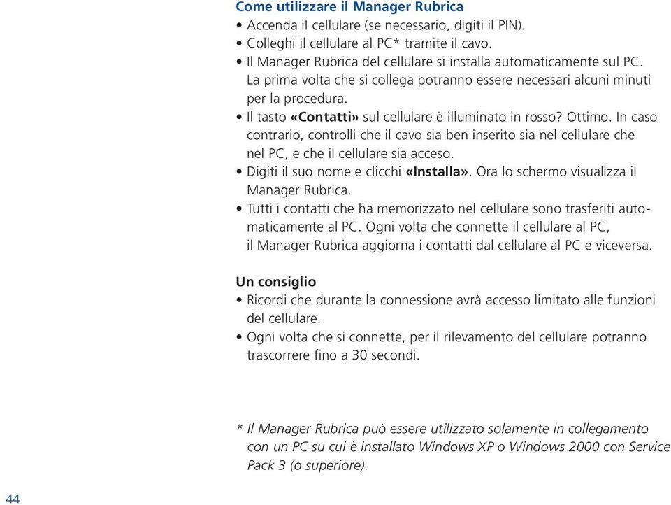 Il tasto «Contatti» sul cellulare è illuminato in rosso? Ottimo. In caso contrario, controlli che il cavo sia ben inserito sia nel cellulare che nel PC, e che il cellulare sia acceso.