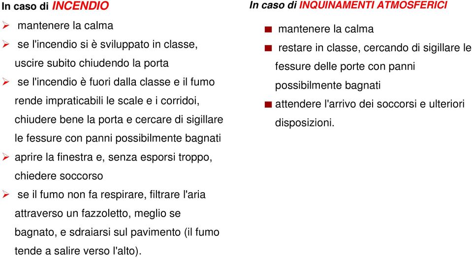 il fumo non fa respirare, filtrare l'aria attraverso un fazzoletto, meglio se bagnato, e sdraiarsi sul pavimento (il fumo tende a salire verso l'alto).