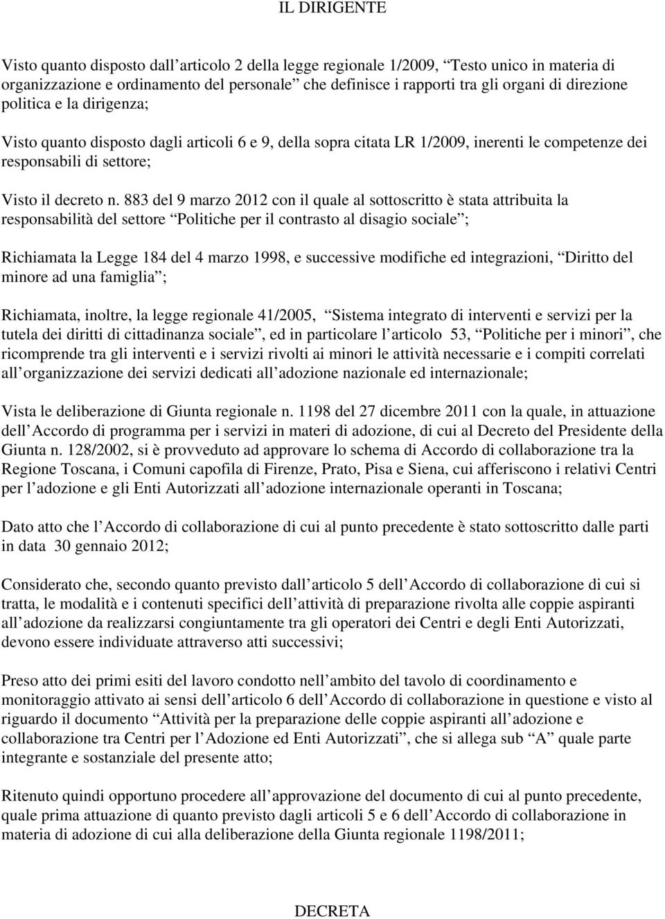 883 del 9 marzo 2012 con il quale al sottoscritto è stata attribuita la responsabilità del settore Politiche per il contrasto al disagio sociale ; Richiamata la Legge 184 del 4 marzo 1998, e