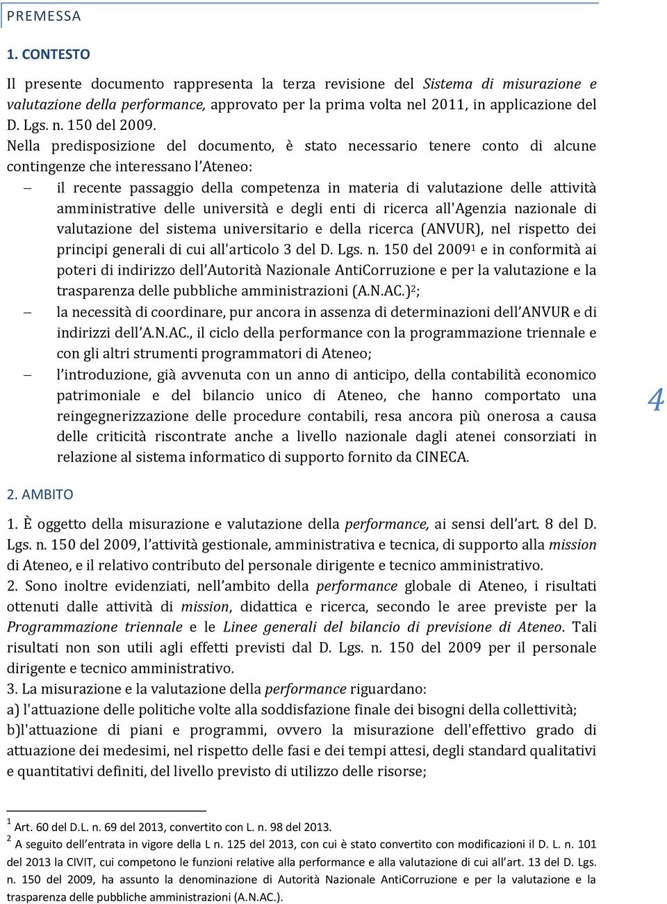 Nella predisposizione del documento, è stato necessario tenere conto di alcune contingenze che interessano l Ateneo: il recente passaggio della competenza in materia di valutazione delle attività