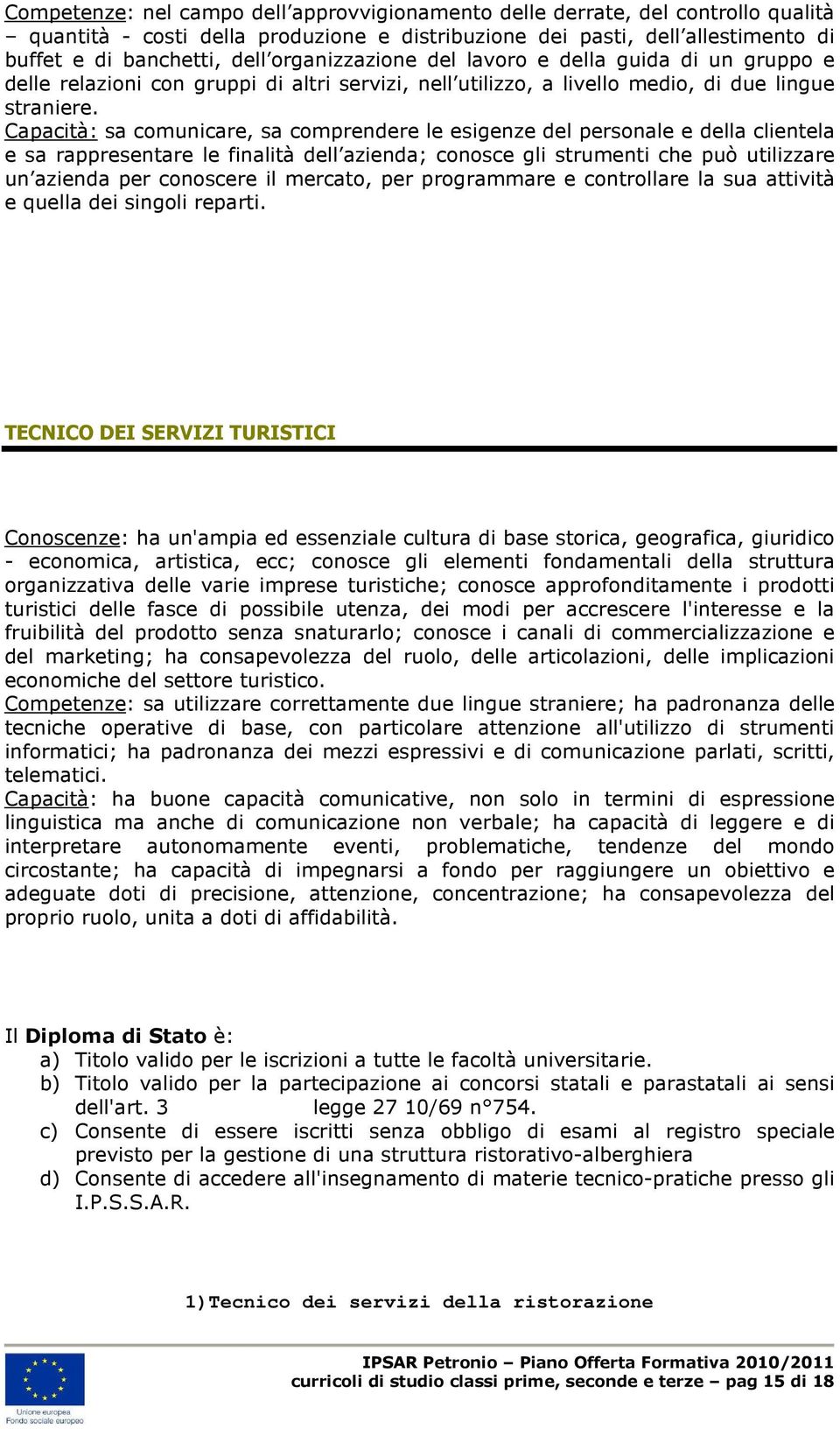 Capacità: sa comunicare, sa comprendere le esigenze del personale e della clientela e sa rappresentare le finalità dell azienda; conosce gli strumenti che può utilizzare un azienda per conoscere il