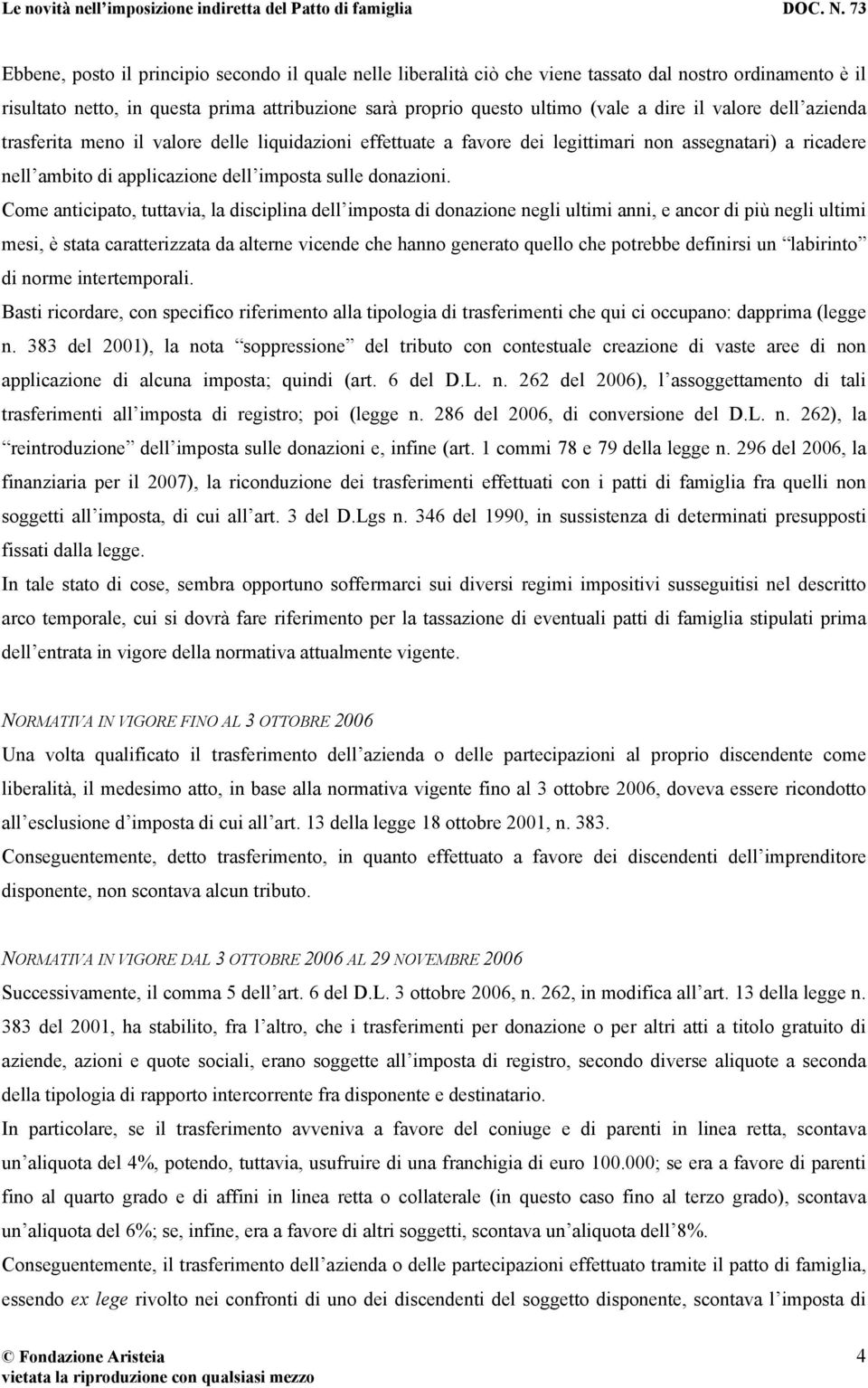 Come anticipato, tuttavia, la disciplina dell imposta di donazione negli ultimi anni, e ancor di più negli ultimi mesi, è stata caratterizzata da alterne vicende che hanno generato quello che