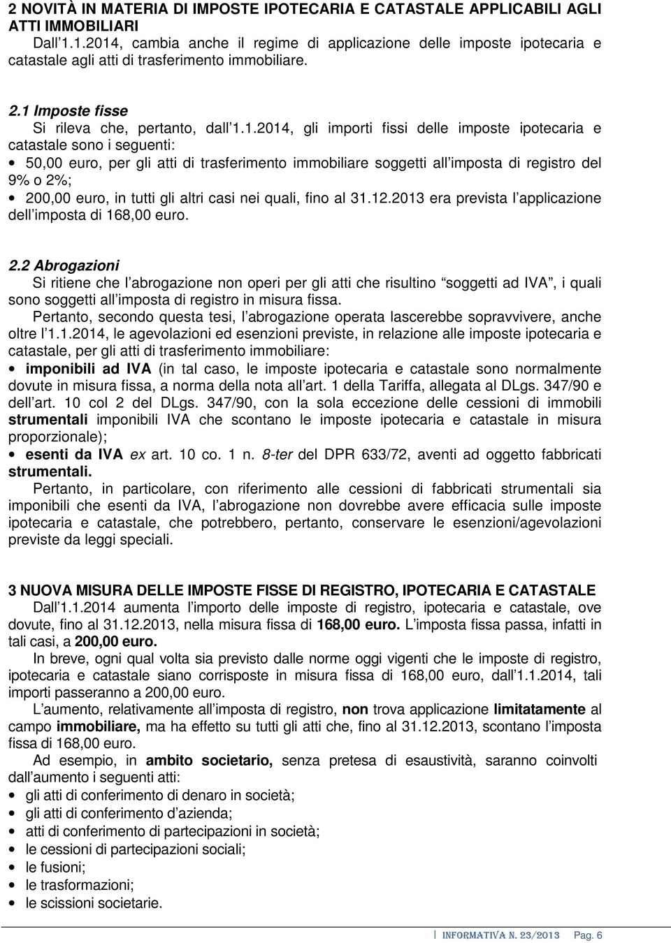 delle imposte ipotecaria e catastale sono i seguenti: 50,00 euro, per gli atti di trasferimento immobiliare soggetti all imposta di registro del 9% o 2%; 200,00 euro, in tutti gli altri casi nei