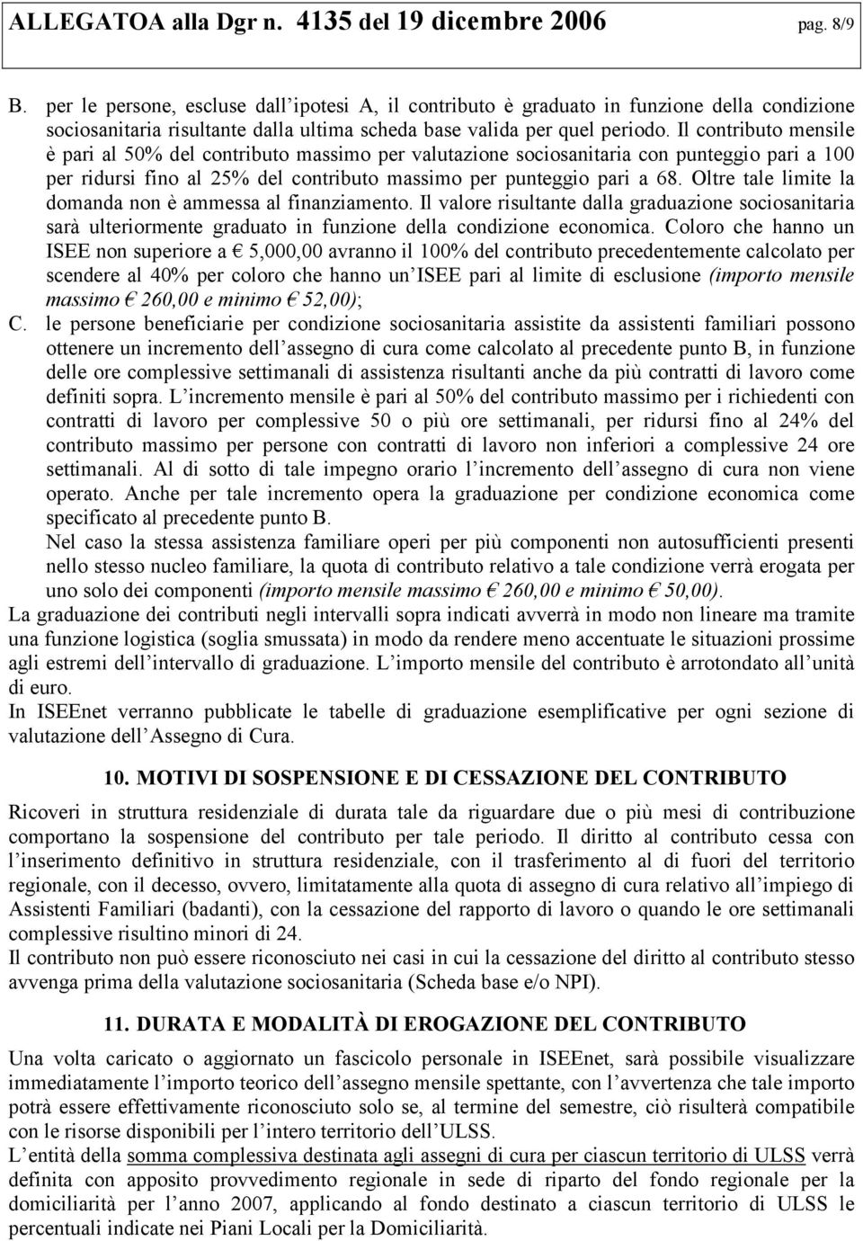 Il contributo mensile è pari al 50% del contributo massimo per valutazione sociosanitaria con punteggio pari a 100 per ridursi fino al 25% del contributo massimo per punteggio pari a 68.