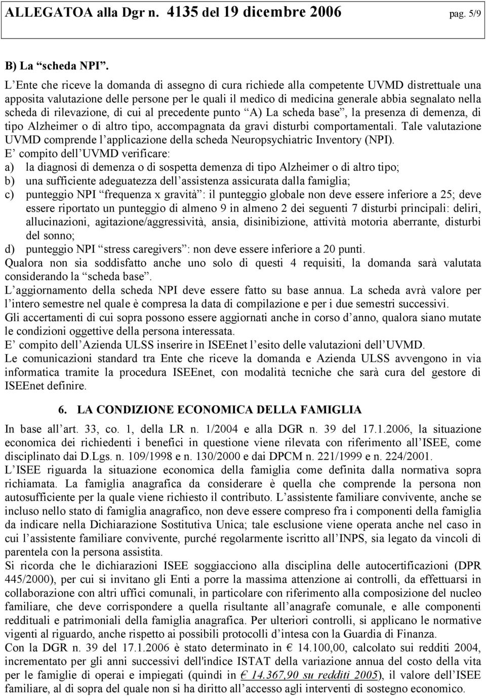 scheda di rilevazione, di cui al precedente punto A) La scheda base, la presenza di demenza, di tipo Alzheimer o di altro tipo, accompagnata da gravi disturbi comportamentali.