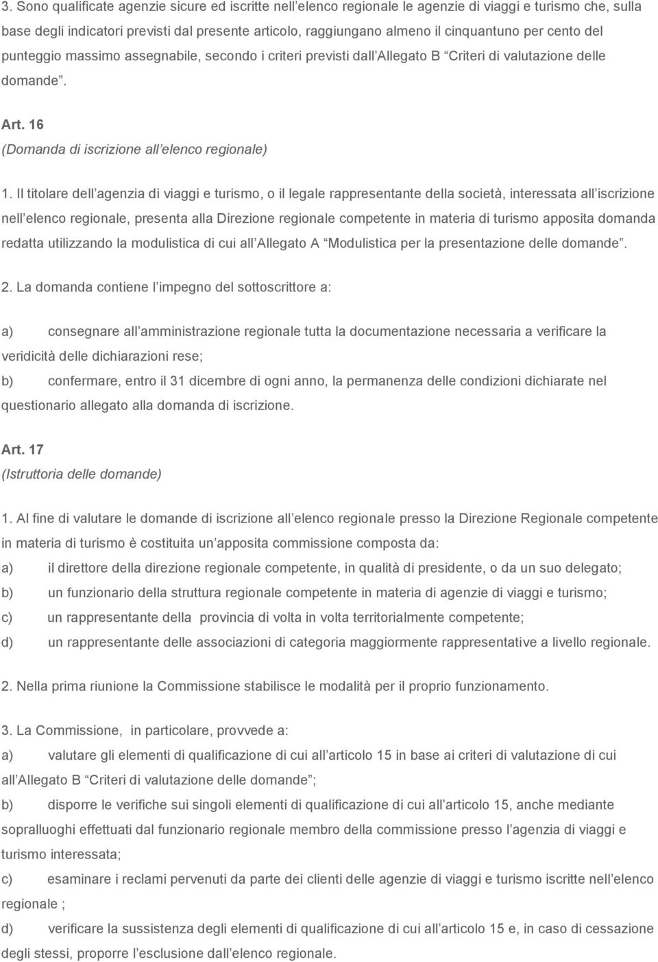 Il titolare dell agenzia di viaggi e turismo, o il legale rappresentante della società, interessata all iscrizione nell elenco regionale, presenta alla Direzione regionale competente in materia di