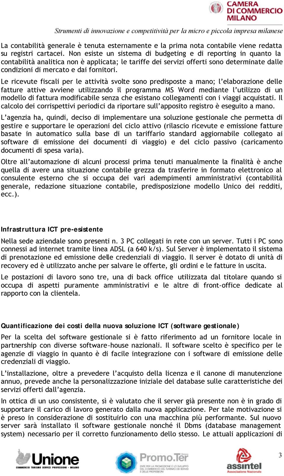 Le ricevute fiscali per le attività svolte sono predisposte a mano; l elaborazione delle fatture attive avviene utilizzando il programma MS Word mediante l utilizzo di un modello di fattura