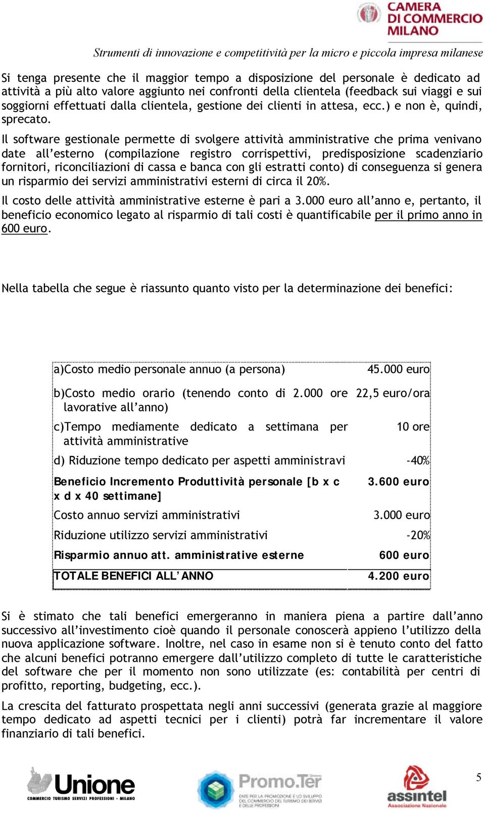 Il software gestionale permette di svolgere attività amministrative che prima venivano date all esterno (compilazione registro corrispettivi, predisposizione scadenziario fornitori, riconciliazioni