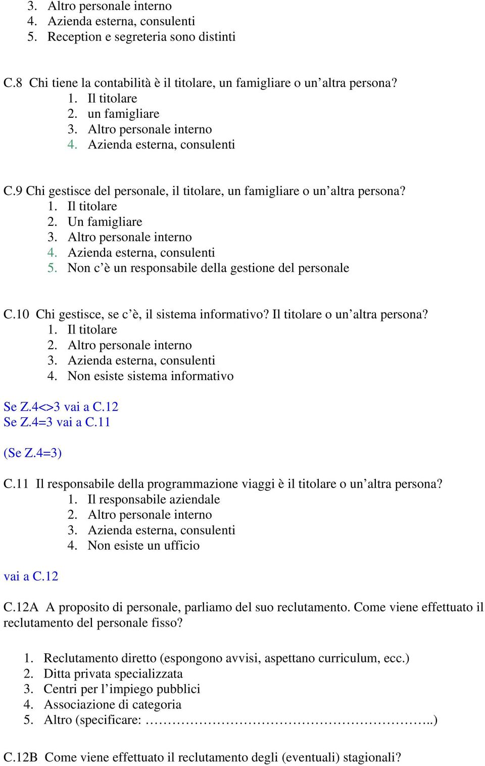 Altro personale interno 4. Azienda esterna, consulenti 5. Non c è un responsabile della gestione del personale C.10 Chi gestisce, se c è, il sistema informativo? Il titolare o un altra persona? 1.