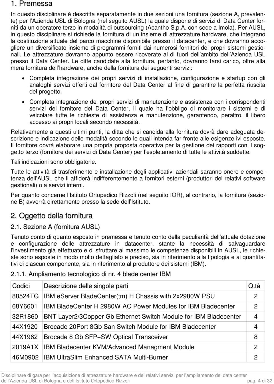 Per AUSL, in questo disciplinare si richiede la fornitura di un insieme di attrezzature hardware, che integrano la costituzione attuale del parco macchine disponibile presso il datacenter, e che