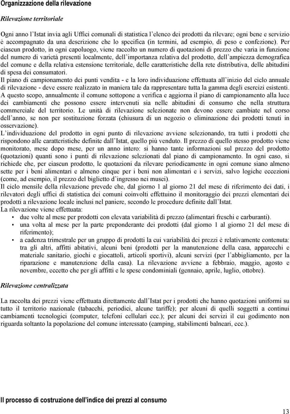 Per ciascun prodotto, in ogni capoluogo, viene raccolto un numero di quotazioni di prezzo che varia in funzione del numero di varietà presenti localmente, dell importanza relativa del prodotto, dell