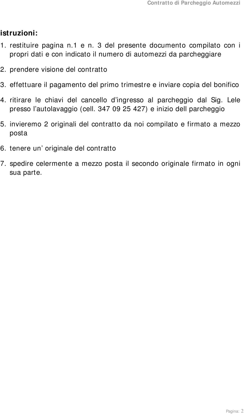 ritirare le chiavi del cancello d ingresso al parcheggio dal Sig. Lele presso l autolavaggio (cell. 347 09 25 427) e inizio dell parcheggio 5.