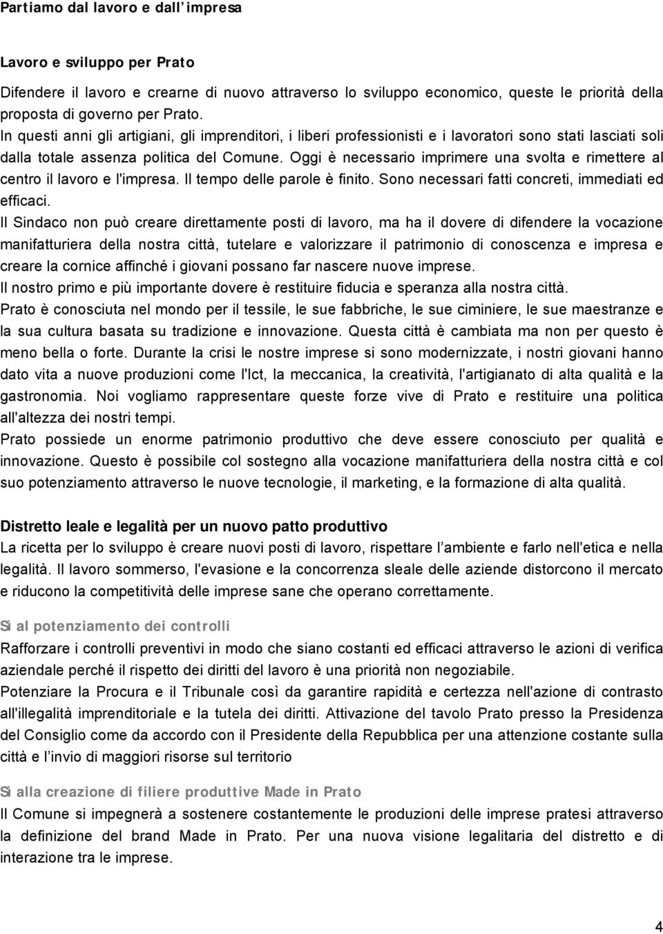 Oggi è necessario imprimere una svolta e rimettere al centro il lavoro e l'impresa. Il tempo delle parole è finito. Sono necessari fatti concreti, immediati ed efficaci.