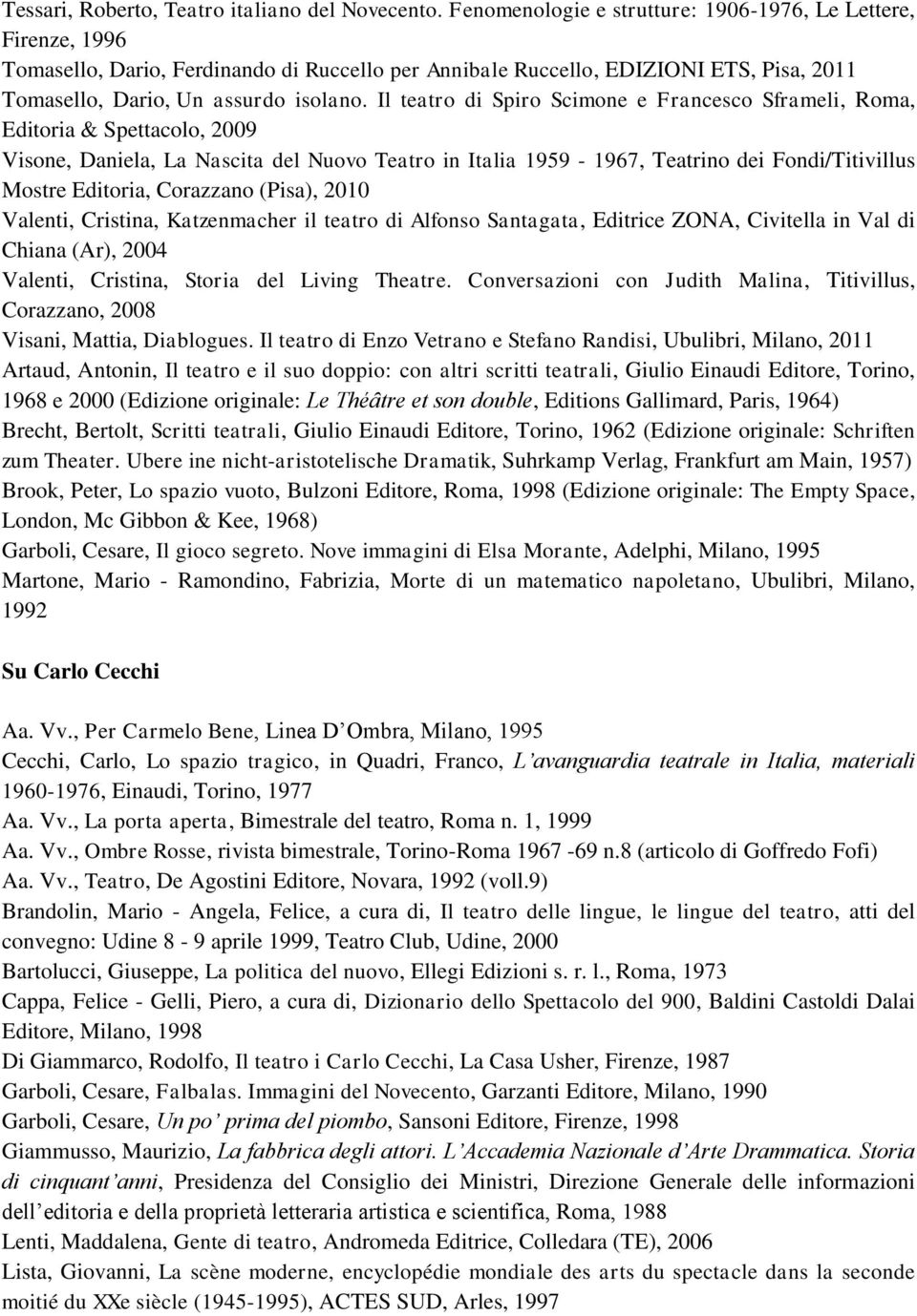 Il teatro di Spiro Scimone e Francesco Sframeli, Roma, Editoria & Spettacolo, 2009 Visone, Daniela, La Nascita del Nuovo Teatro in Italia 1959-1967, Teatrino dei Fondi/Titivillus Mostre Editoria,