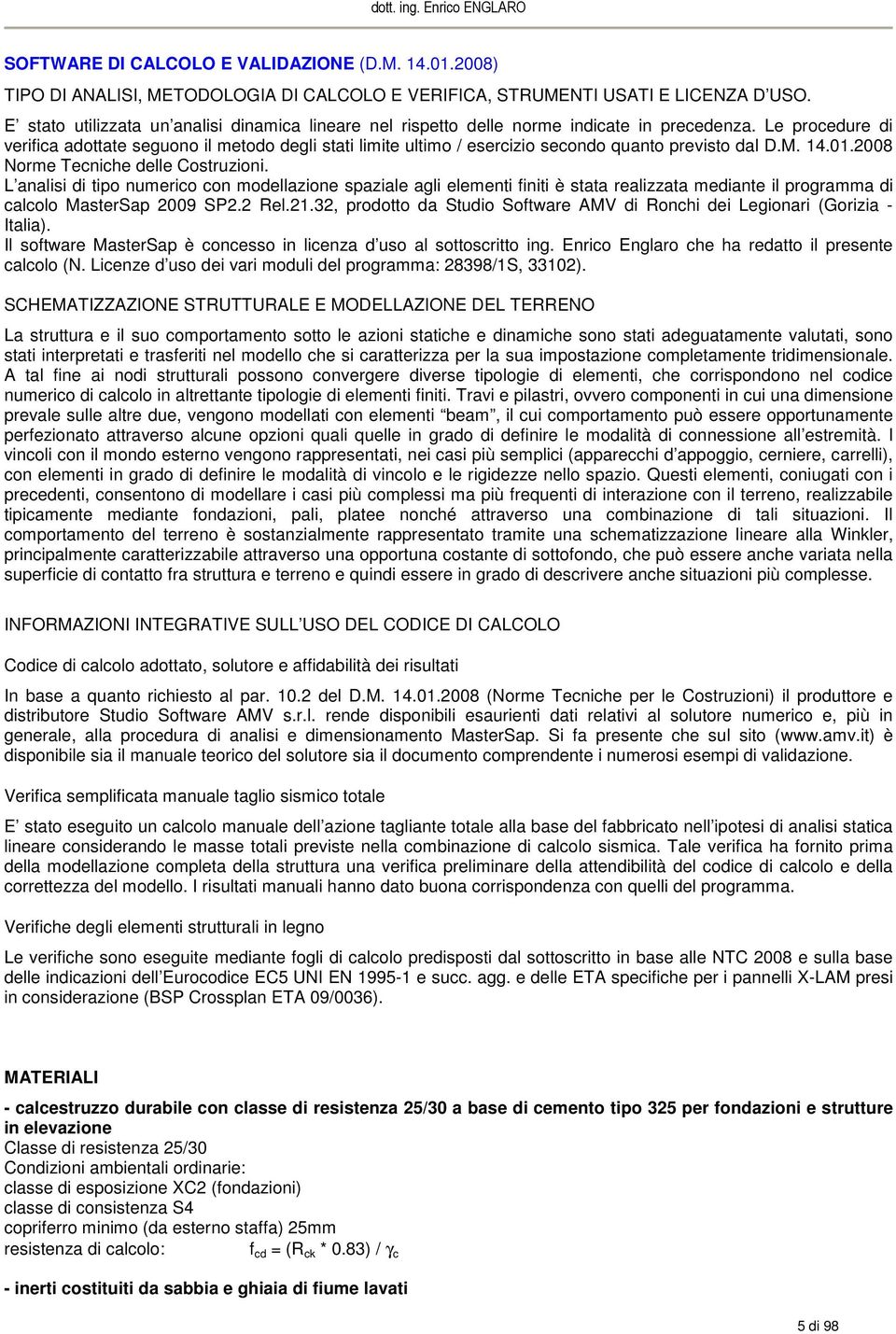 Le procedure di verifica adottate seguono il metodo degli stati limite ultimo / esercizio secondo quanto previsto dal D.M. 14.01.2008 Norme Tecniche delle Costruzioni.