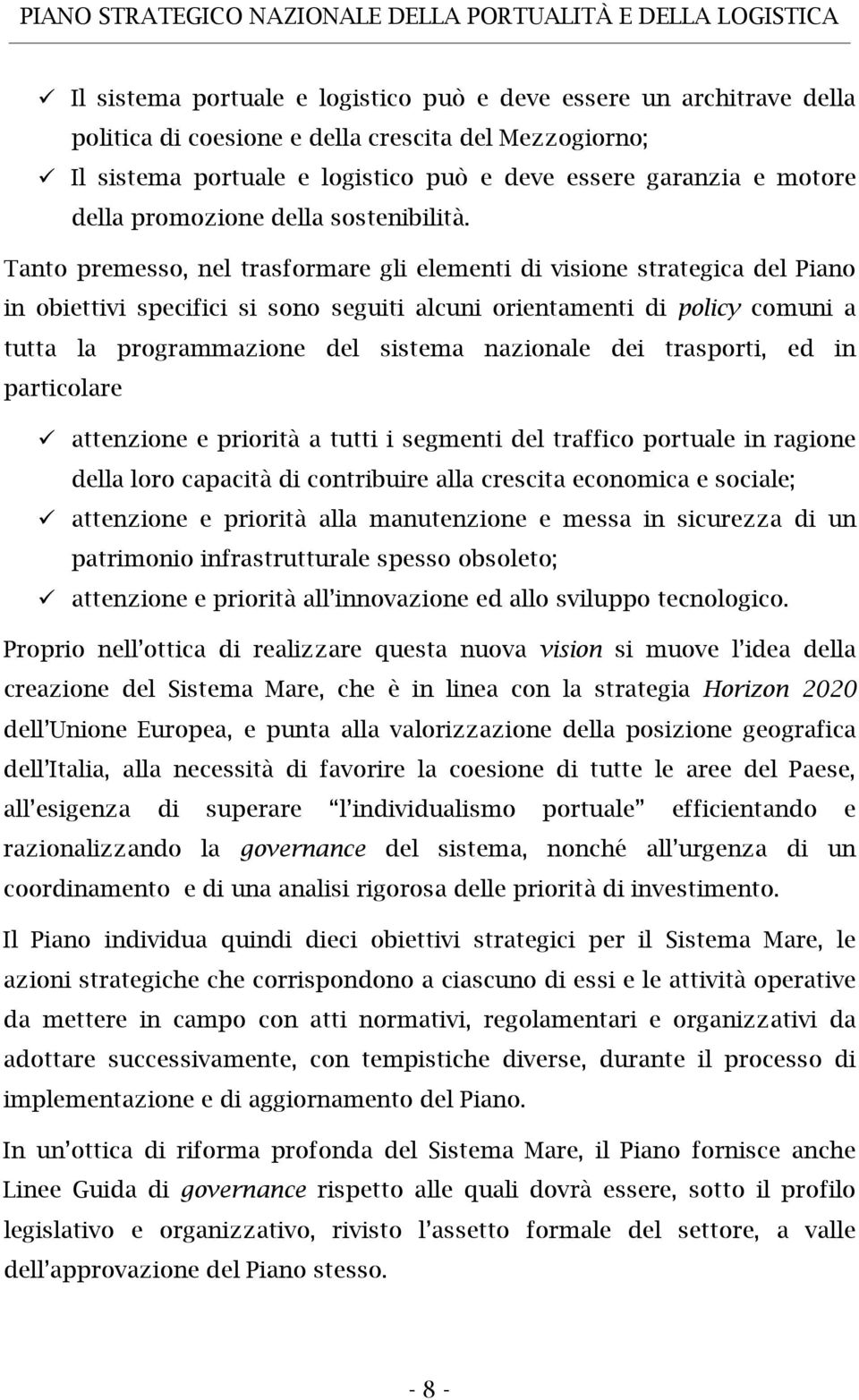 Tanto premesso, nel trasformare gli elementi di visione strategica del Piano in obiettivi specifici si sono seguiti alcuni orientamenti di policy comuni a tutta la programmazione del sistema