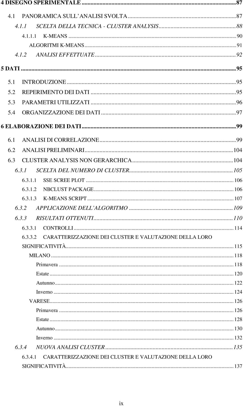 .. 99 6.2 ANALISI PRELIMINARI... 104 6.3 CLUSTER ANALYSIS NON GERARCHICA... 104 6.3.1 SCELTA DEL NUMERO DI CLUSTER... 105 6.3.1.1 SSE SCREE PLOT... 106 6.3.1.2 NBCLUST PACKAGE... 106 6.3.1.3 K-MEANS SCRIPT.