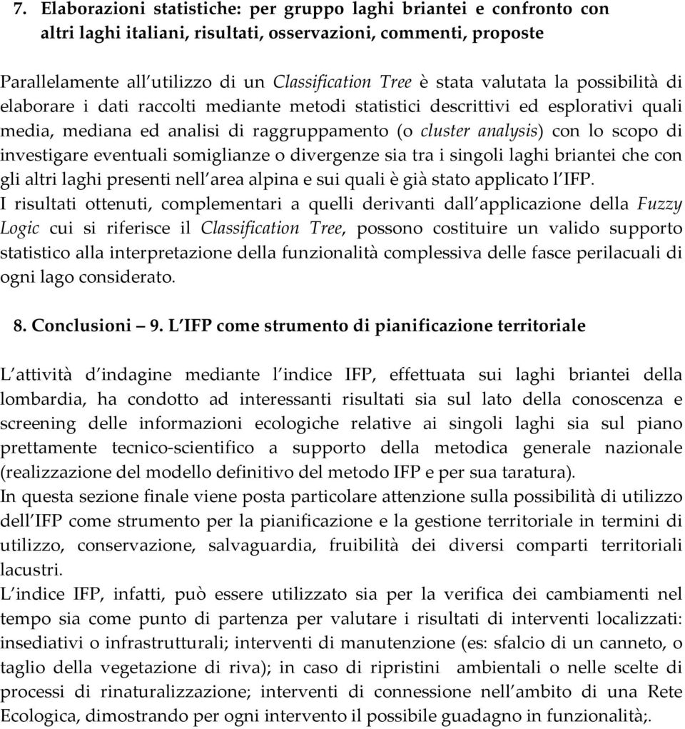 investigare eventuali somiglianze o divergenze sia tra i singoli laghi briantei che con gli altri laghi presenti nell area alpina e sui quali è già stato applicato l IFP.