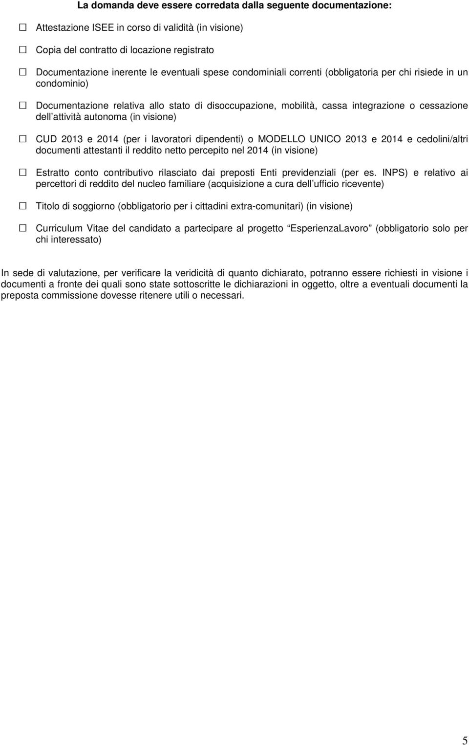 visione) CUD e (per i lavoratori dipendenti) o MODELLO UNICO e e cedolini/altri documenti attestanti il reddito netto percepito nel (in visione) Estratto conto contributivo rilasciato dai preposti