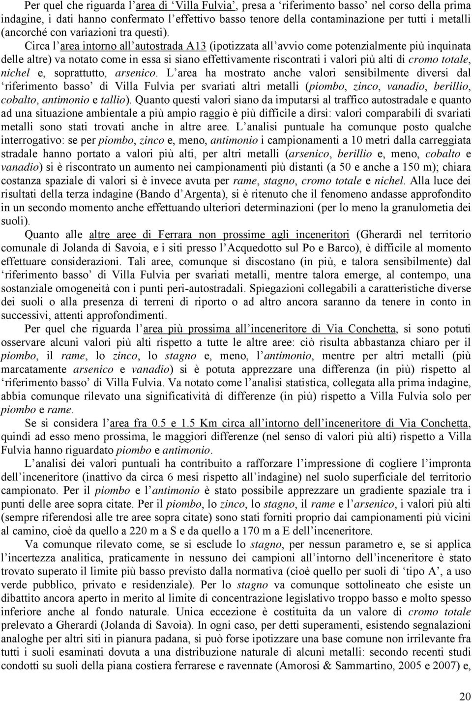 Circa l area intorno all autostrada A13 (ipotizzata all avvio come potenzialmente più inquinata delle altre) va notato come in essa si siano effettivamente riscontrati i valori più alti di cromo