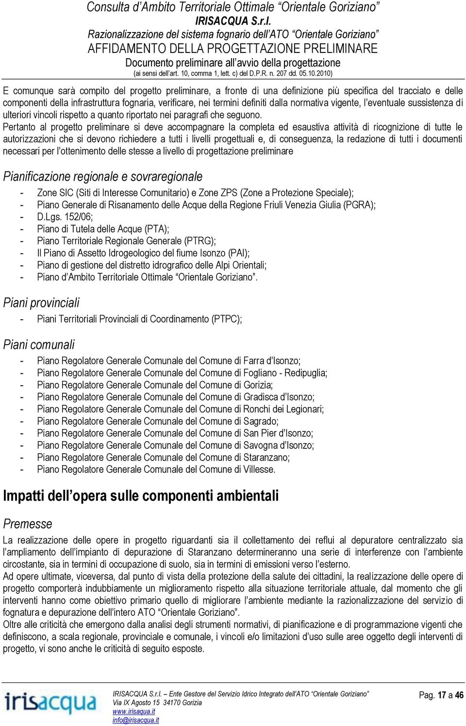 Pertanto al progetto preliminare si deve accompagnare la completa ed esaustiva attività di ricognizione di tutte le autorizzazioni che si devono richiedere a tutti i livelli progettuali e, di