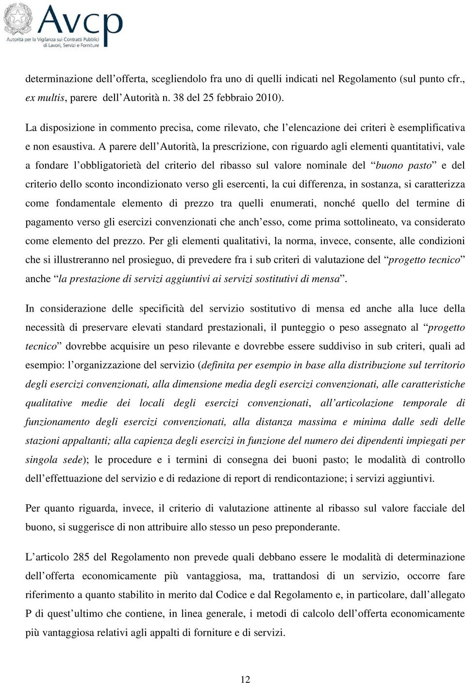 A parere dell Autorità, la prescrizione, con riguardo agli elementi quantitativi, vale a fondare l obbligatorietà del criterio del ribasso sul valore nominale del buono pasto e del criterio dello