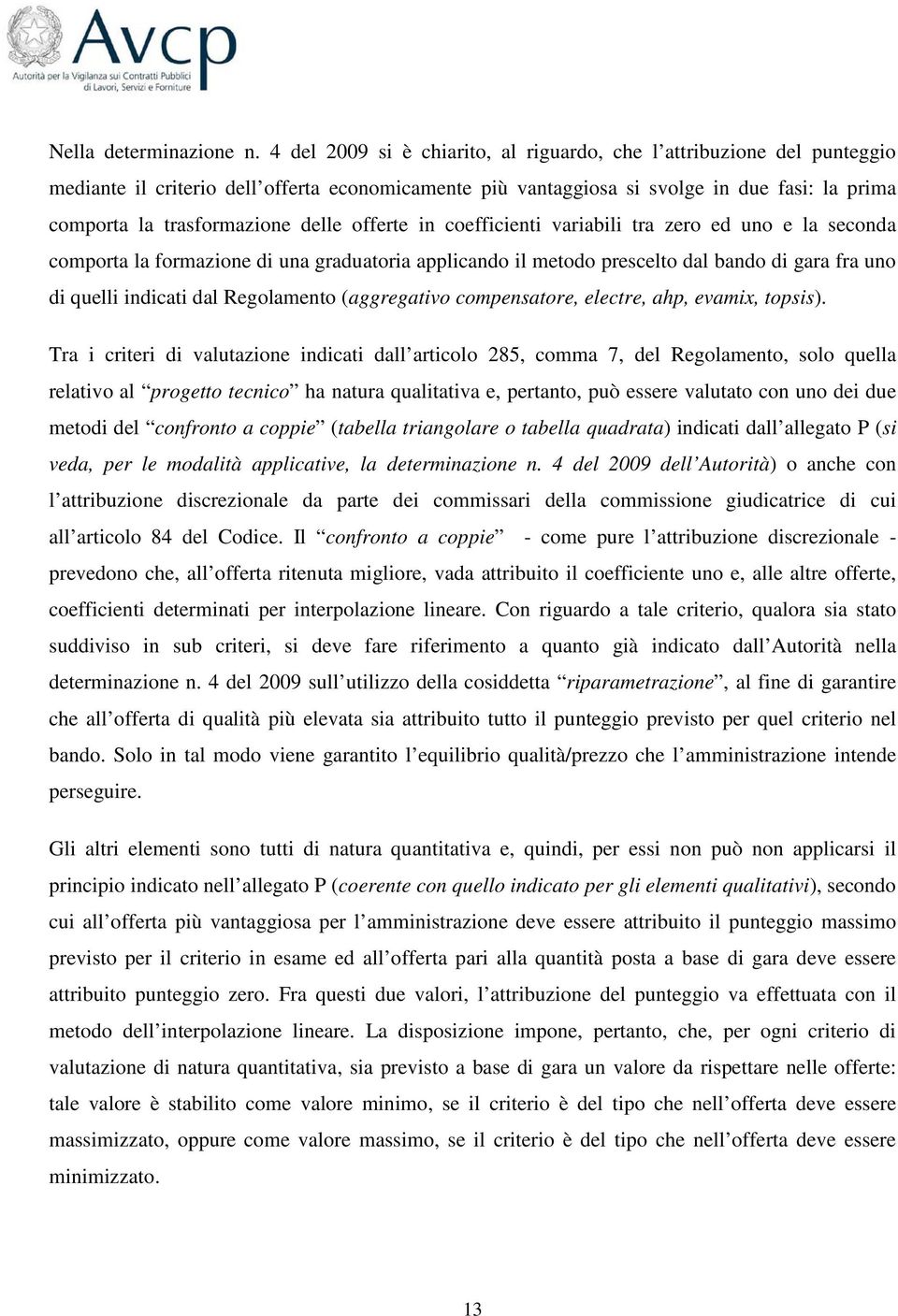 delle offerte in coefficienti variabili tra zero ed uno e la seconda comporta la formazione di una graduatoria applicando il metodo prescelto dal bando di gara fra uno di quelli indicati dal