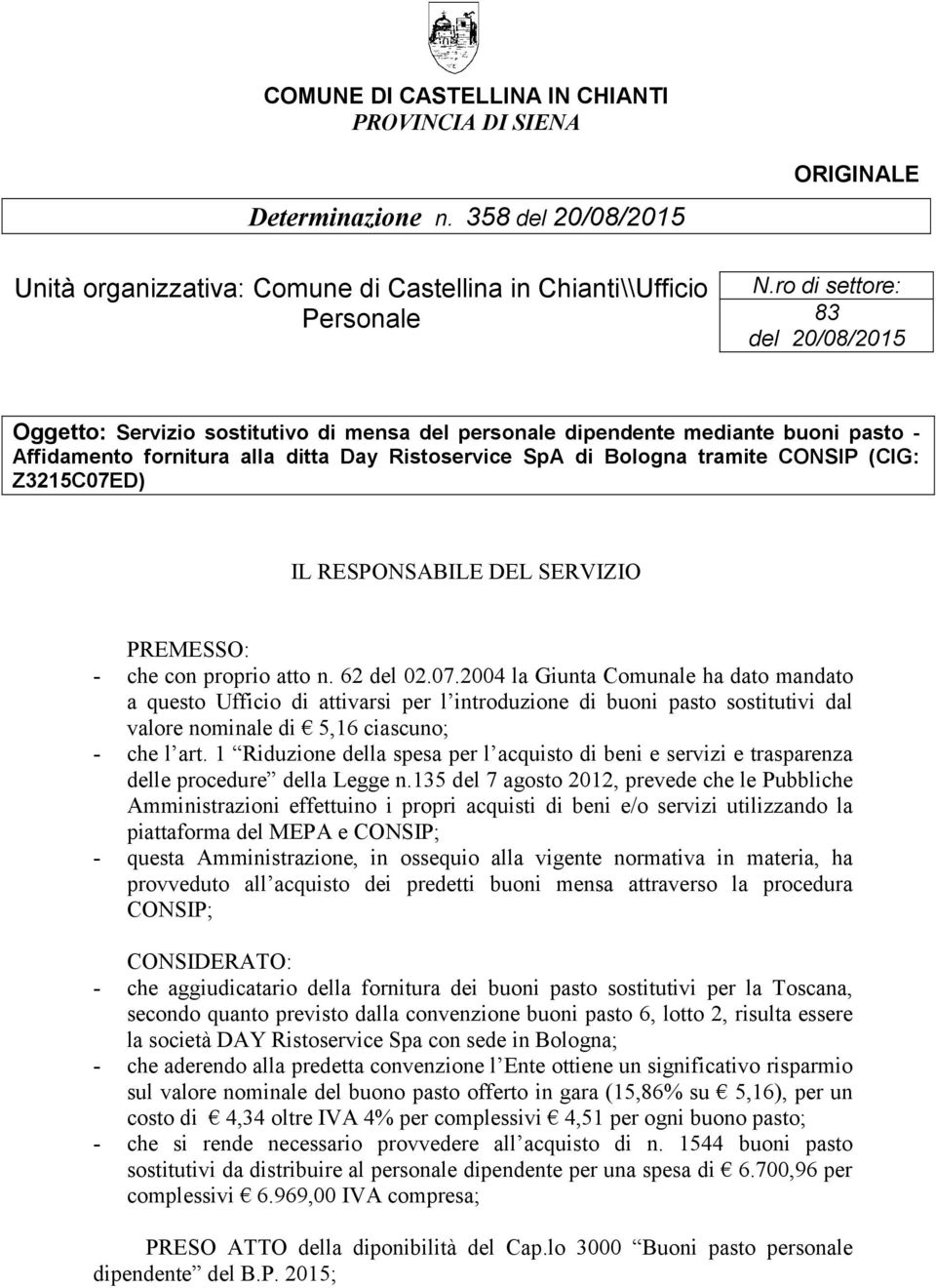 (CIG: Z3215C07ED) IL RESPONSABILE DEL SERVIZIO PREMESSO: - che con proprio atto n. 62 del 02.07.2004 la Giunta Comunale ha dato mandato a questo Ufficio di attivarsi per l introduzione di buoni pasto sostitutivi dal valore nominale di 5,16 ciascuno; - che l art.