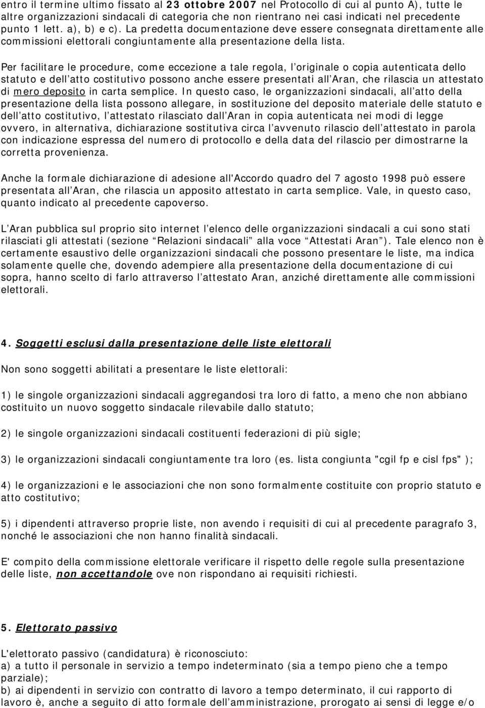 Per facilitare le procedure, come eccezione a tale regola, l originale o copia autenticata dello statuto e dell atto costitutivo possono anche essere presentati all Aran, che rilascia un attestato di