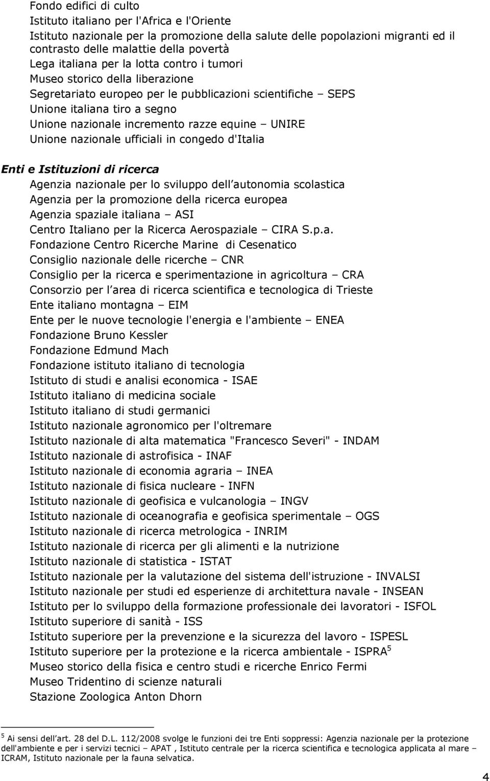 UNIRE Unione nazionale ufficiali in congedo d'italia Enti e Istituzioni di ricerca Agenzia nazionale per lo sviluppo dell autonomia scolastica Agenzia per la promozione della ricerca europea Agenzia