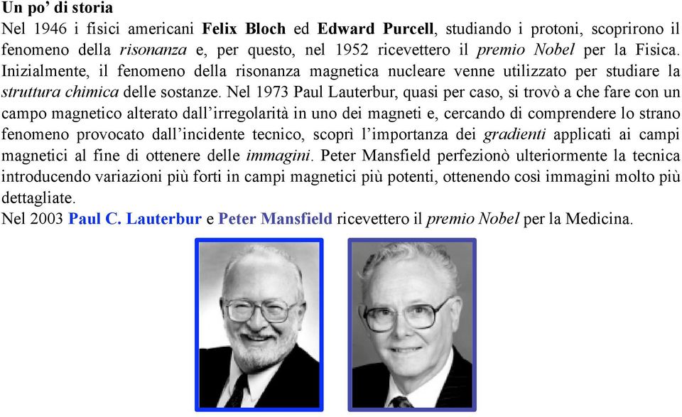 Nel 1973 Paul Lauterbur, quasi per caso, si trovò a che fare con un campo magnetico alterato dall irregolarità in uno dei magneti e, cercando di comprendere lo strano fenomeno provocato dall