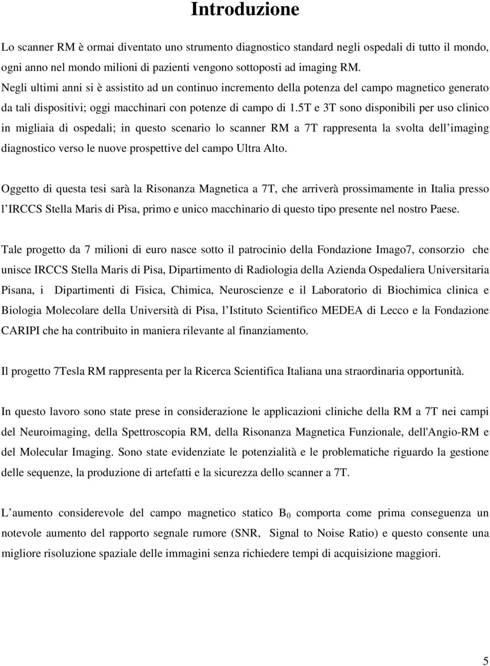 5T e 3T sono disponibili per uso clinico in migliaia di ospedali; in questo scenario lo scanner RM a 7T rappresenta la svolta dell imaging diagnostico verso le nuove prospettive del campo Ultra Alto.