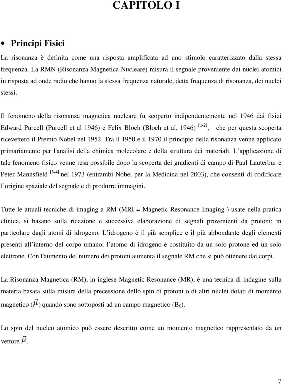 stessi. Il fenomeno della risonanza magnetica nucleare fu scoperto indipendentemente nel 1946 dai fisici Edward Purcell (Purcell et al 1946) e Felix Bloch (Bloch et al.