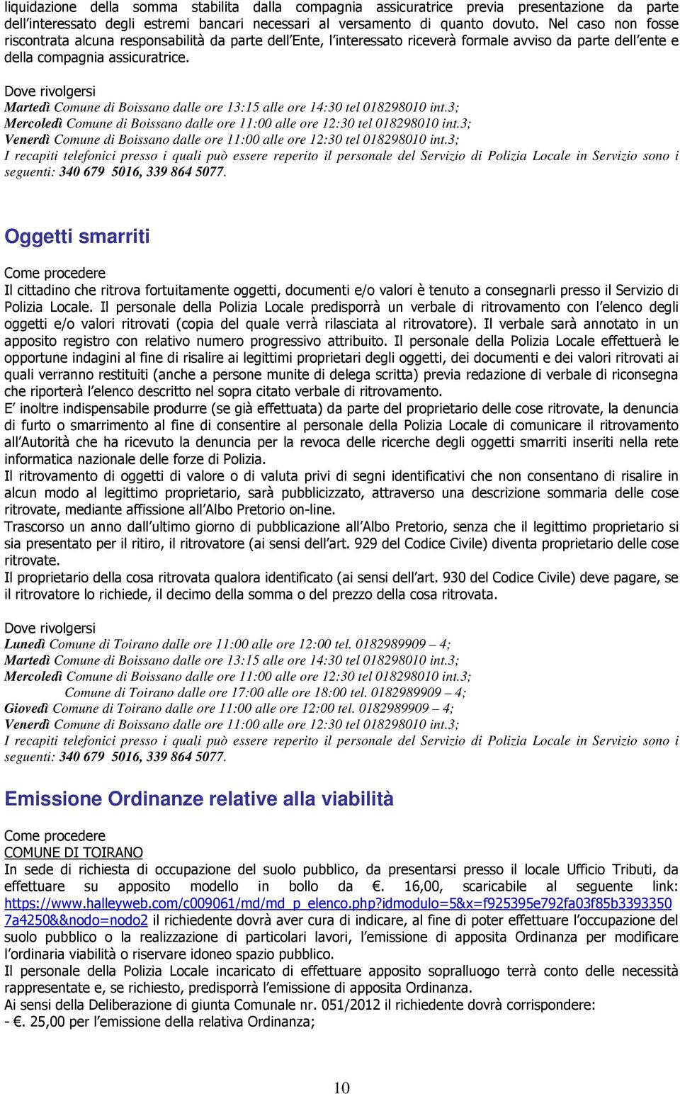 Oggetti smarriti Il cittadino che ritrova fortuitamente oggetti, documenti e/o valori è tenuto a consegnarli presso il Servizio di Polizia Locale.