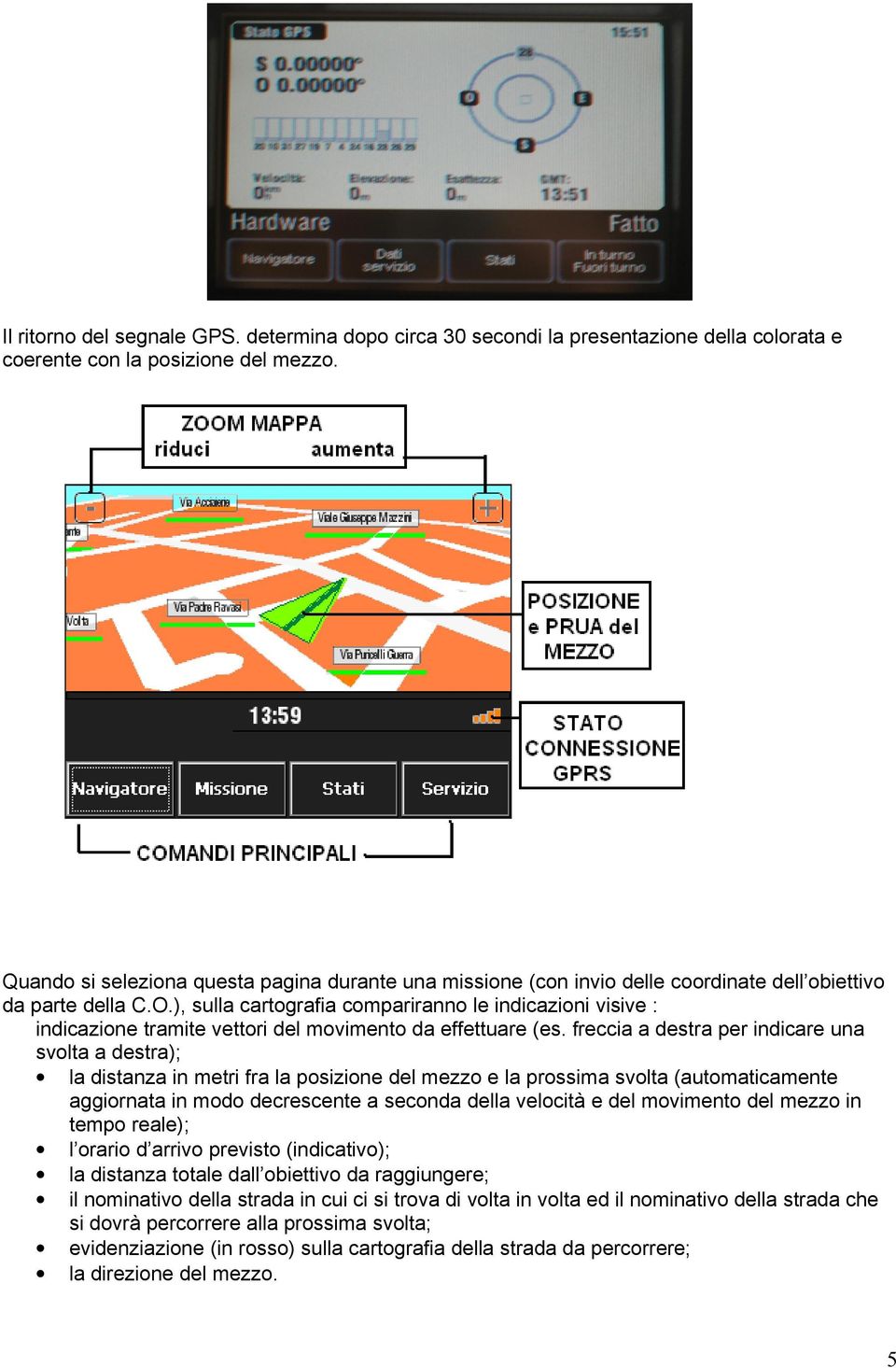 ), sulla cartografia compariranno le indicazioni visive : indicazione tramite vettori del movimento da effettuare (es.